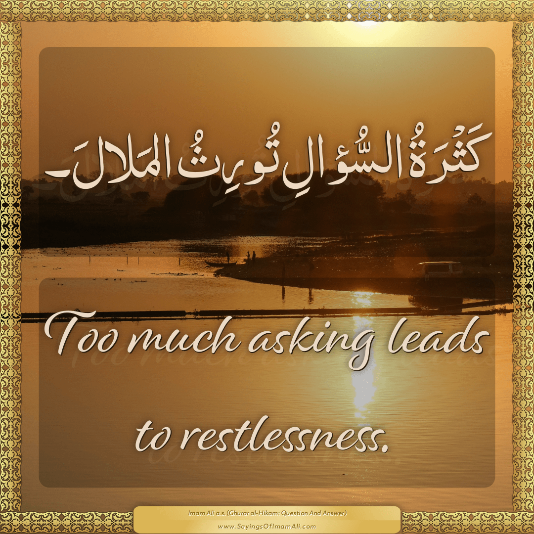 Too much asking leads to restlessness.